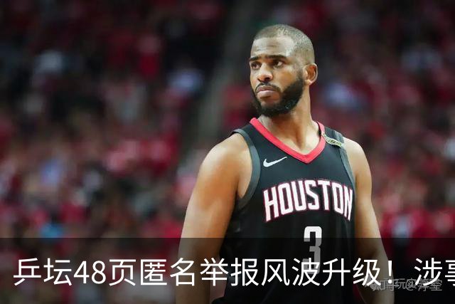 乒坛48页匿名举报风波升级！涉事人员已卸任，核心人物指向前中国乒协主席