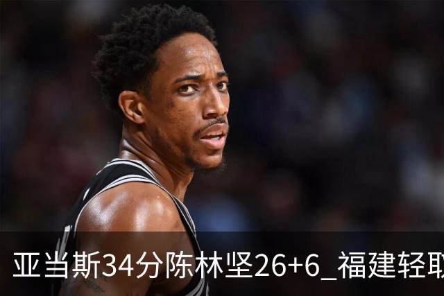 亚当斯34分陈林坚26+6 福建轻取四川夺3连胜