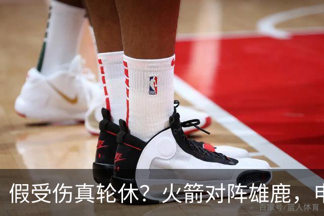 假受伤真轮休？火箭对阵雄鹿，申京缺席，是为了全力迎战雷霆吗？乌度卡的策略真精明