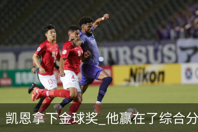 凯恩拿下金球奖 他赢在了综合分上