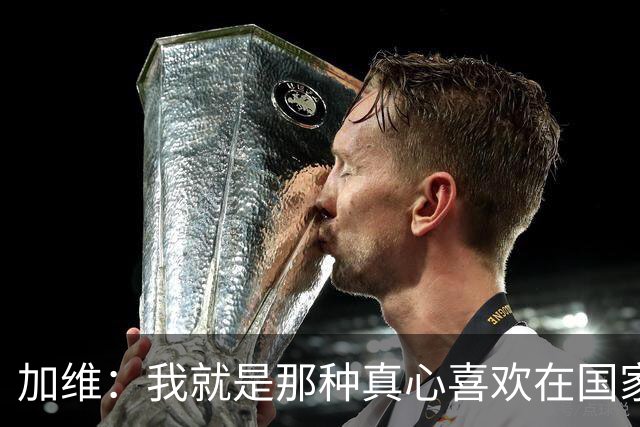 加维：我就是那种真心喜欢在国家德比中拼个你死我活的球员