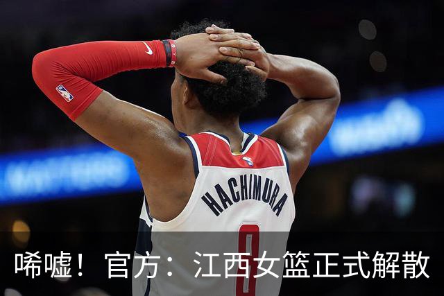 唏嘘！官方：江西女篮正式解散