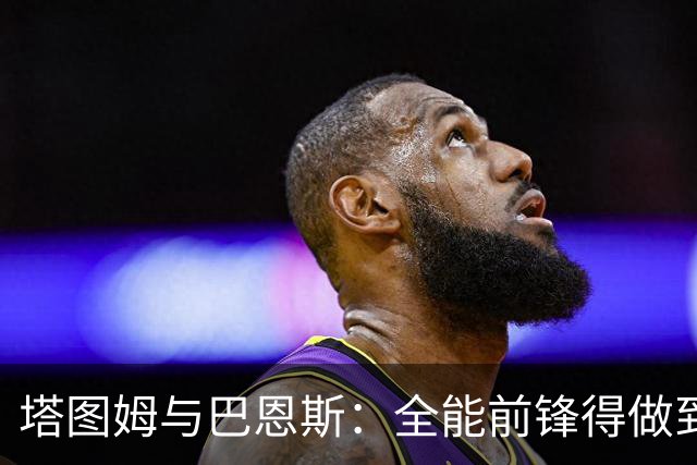塔图姆与巴恩斯：全能前锋得做到什么地步