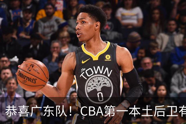 恭喜广东队！CBA第一本土后卫有望加盟，这可是亚帅的争冠答案？
