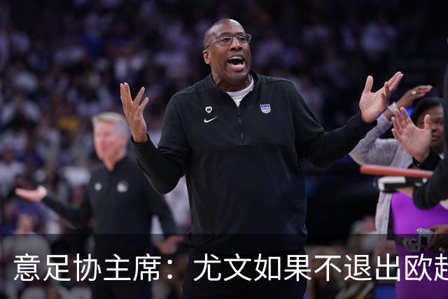 意足协主席：尤文如果不退出欧超 将禁止参加意甲