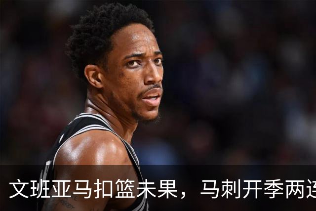 文班亚马扣篮未果，马刺开季两连败