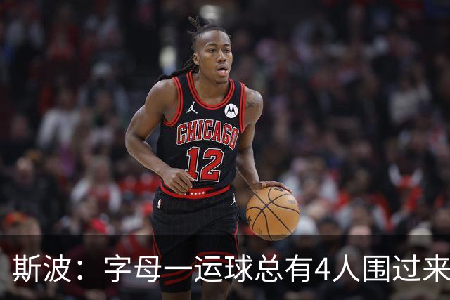 斯波：字母一运球总有4人围过来，我们因此得到更好三分机会