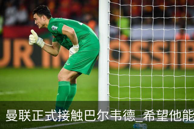 曼联正式接触巴尔韦德 希望他能带队至本赛季结束