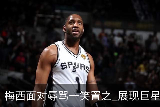 梅西面对辱骂一笑置之 展现巨星豁达内心
