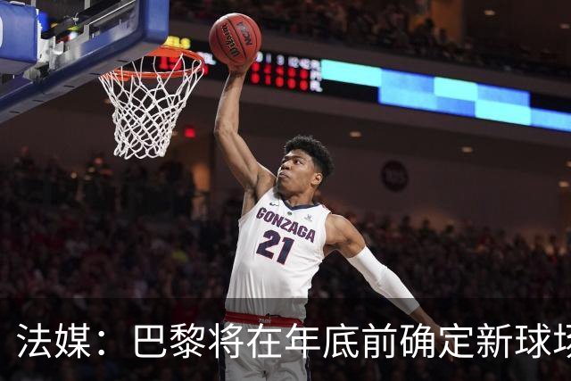 法媒：巴黎将在年底前确定新球场地点，三处选址仍在考虑中