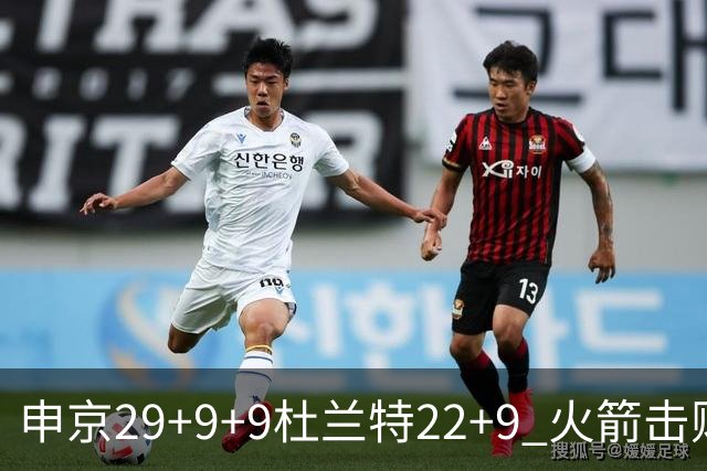 申京29+9+9杜兰特22+9 火箭击败老鹰4连胜