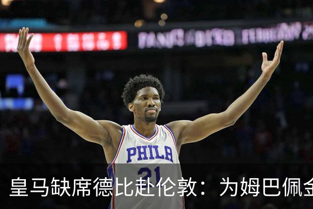 皇马缺席德比赴伦敦：为姆巴佩金球奖豪赌