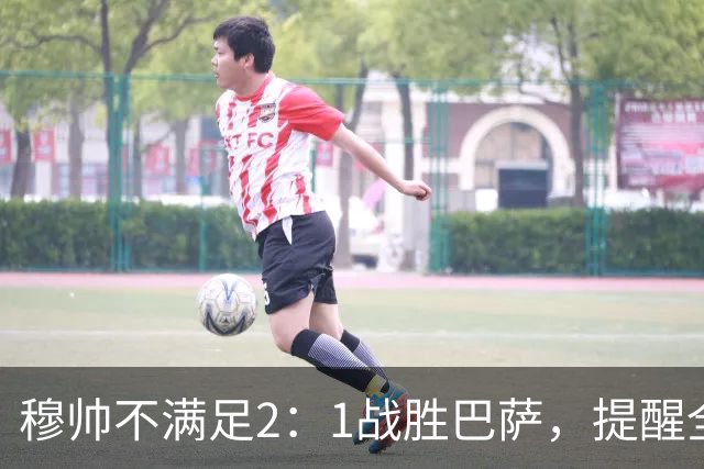 穆帅不满足2：1战胜巴萨，提醒全队：皇马目标不只为赢巴萨，而是拿下西甲冠军，下一轮不能掉链子！