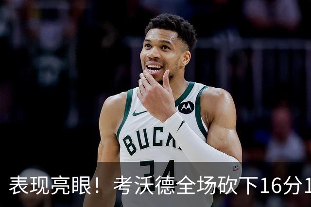 表现亮眼！考沃德全场砍下16分11篮板3助攻1抢断