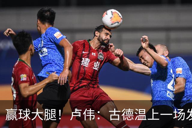 赢球大腿！卢伟：古德温上一场发挥不好是疲劳期 我对他非常信任