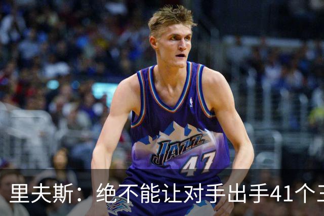 里夫斯：绝不能让对手出手41个三分球 否则他们肯定会命中很多