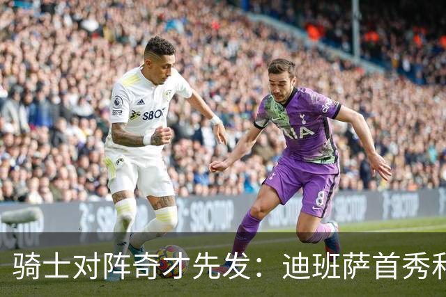 骑士对阵奇才先发：迪班萨首秀&浓眉&吹杨vs哈登&米切尔