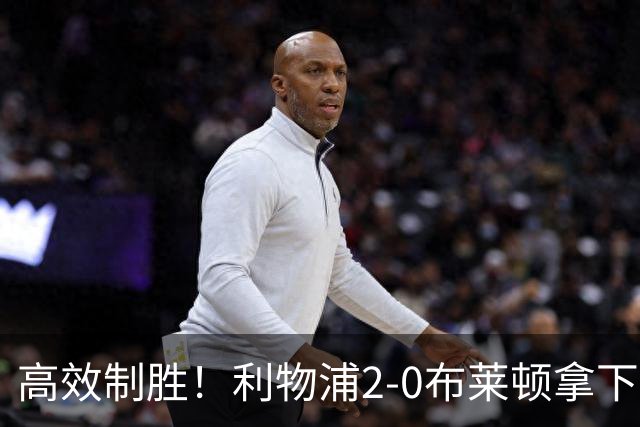 高效制胜！利物浦2-0布莱顿拿下四连胜，跻身前四搅乱争冠格局