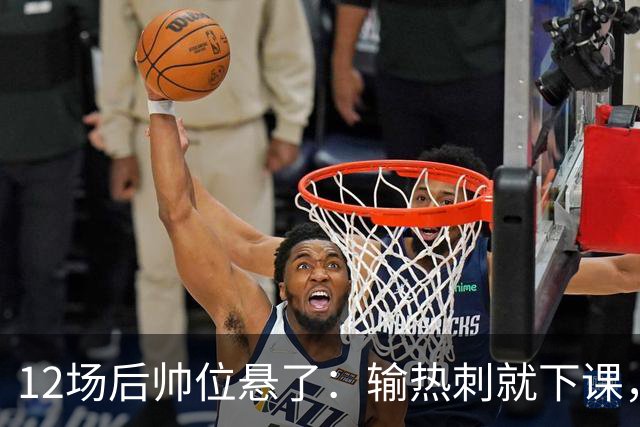 12场后帅位悬了：输热刺就下课，更衣室却还在挺他