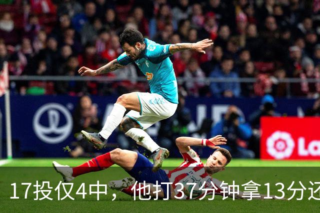 17投仅4中，他打37分钟拿13分还送出3次失误